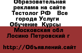 Образовательная реклама на сайте Тестолог.РФ - Все города Услуги » Обучение. Курсы   . Московская обл.,Лосино-Петровский г.